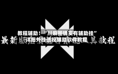 教程辅助！“川麻圈确实有辅助挂”详细外挂透视辅助软件教程