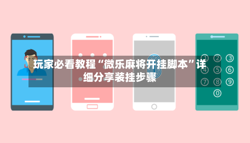 玩家必看教程“微乐麻将开挂脚本”详细分享装挂步骤