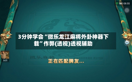 3分钟学会“微乐龙江麻将外卦神器下载	”作弊(透视)透视辅助-第3张图片