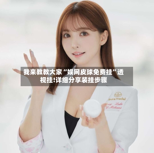 我来教教大家“娱网皮球免费挂”透视挂!详细分享装挂步骤