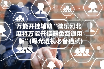 万能开挂辅助“微乐河北麻将万能开挂器免费通用版	”(曝光透视必备猫腻)-第2张图片
