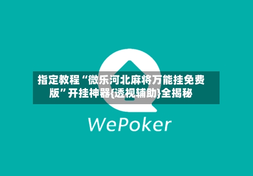 指定教程“微乐河北麻将万能挂免费版”开挂神器{透视辅助}全揭秘-第3张图片
