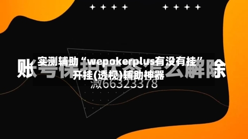 实测辅助“wepokerplus有没有挂	”开挂(透视)辅助神器-第2张图片