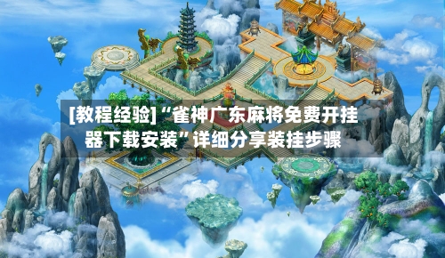 [教程经验]“雀神广东麻将免费开挂器下载安装”详细分享装挂步骤-第2张图片