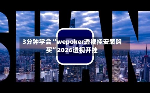 3分钟学会“wepoker透视挂安装购买”2026透视开挂-第3张图片