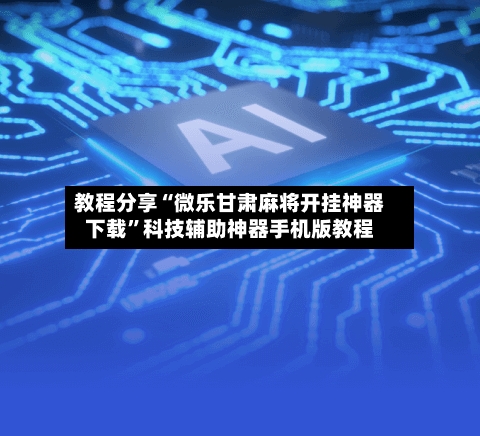 教程分享“微乐甘肃麻将开挂神器下载	”科技辅助神器手机版教程-第3张图片