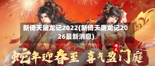 新倚天屠龙记2022(新倚天屠龙记2026最新消息)-第2张图片
