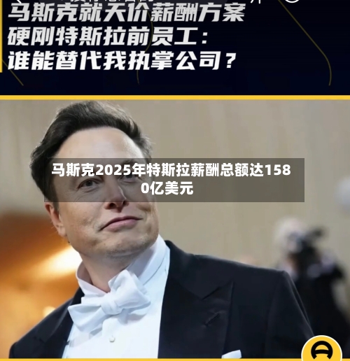 马斯克2025年特斯拉薪酬总额达1580亿美元