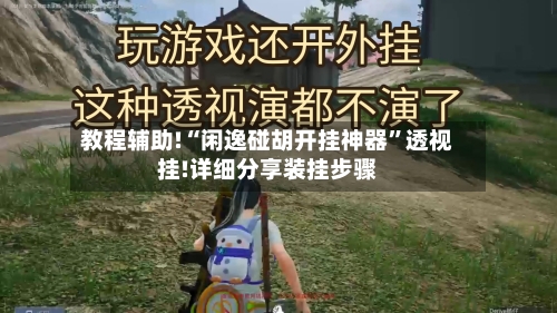 教程辅助!“闲逸碰胡开挂神器”透视挂!详细分享装挂步骤-第2张图片
