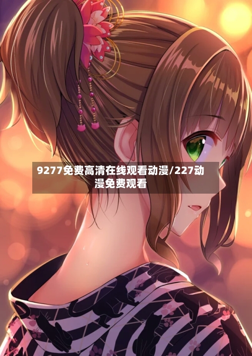 9277免费高清在线观看动漫/227动漫免费观看-第3张图片