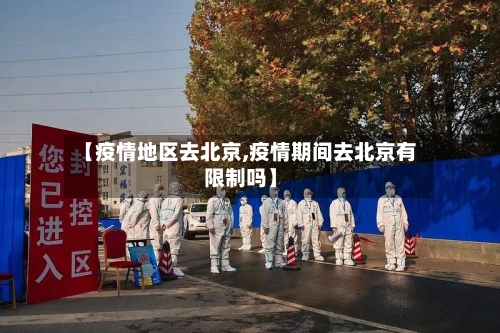 【疫情地区去北京,疫情期间去北京有限制吗】