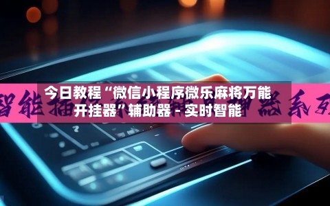 今日教程“微信小程序微乐麻将万能开挂器	”辅助器 - 实时智能-第3张图片