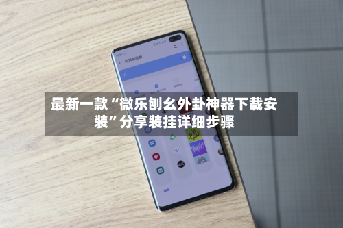 最新一款“微乐刨幺外卦神器下载安装”分享装挂详细步骤