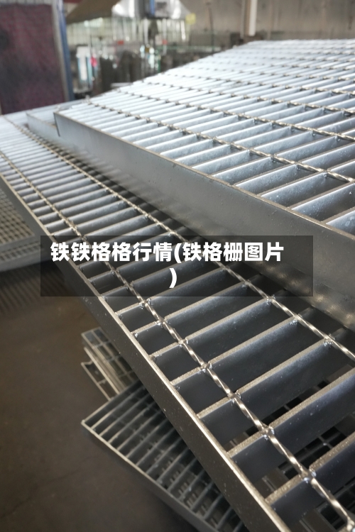 铁铁格格行情(铁格栅图片)