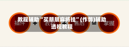 教程辅助“买朋朋麻将挂”(作弊)辅助透视教程