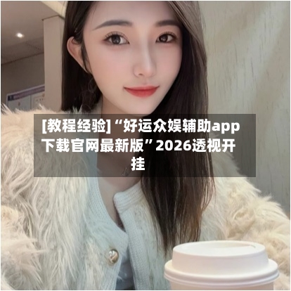 [教程经验]“好运众娱辅助app下载官网最新版”2026透视开挂-第2张图片