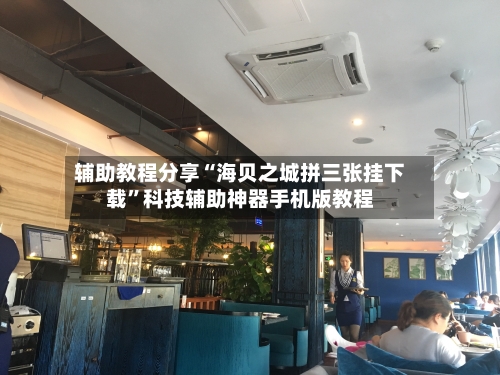 辅助教程分享“海贝之城拼三张挂下载”科技辅助神器手机版教程-第3张图片