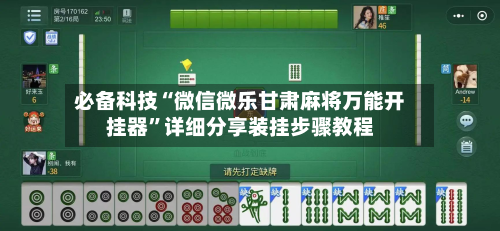 必备科技“微信微乐甘肃麻将万能开挂器”详细分享装挂步骤教程-第2张图片