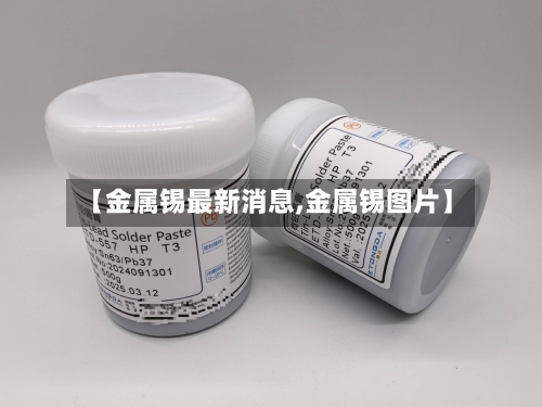 【金属锡最新消息,金属锡图片】