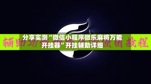 分享实测“微信小程序微乐麻将万能开挂器”开挂辅助详细