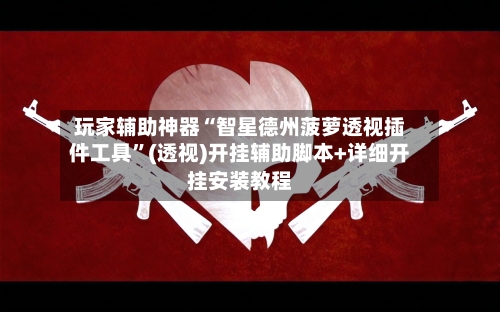 玩家辅助神器“智星德州菠萝透视插件工具	”(透视)开挂辅助脚本+详细开挂安装教程-第2张图片