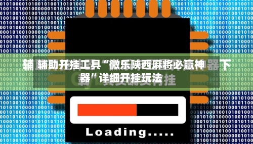 辅助开挂工具“微乐陕西麻将必赢神器	”详细开挂玩法-第2张图片
