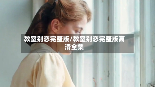 教室别恋完整版/教室别恋完整版高清全集