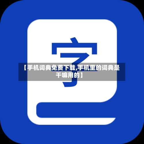【手机词典免费下载,手机里的词典是干嘛用的】