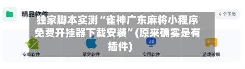 独家脚本实测“雀神广东麻将小程序免费开挂器下载安装”(原来确实是有插件)