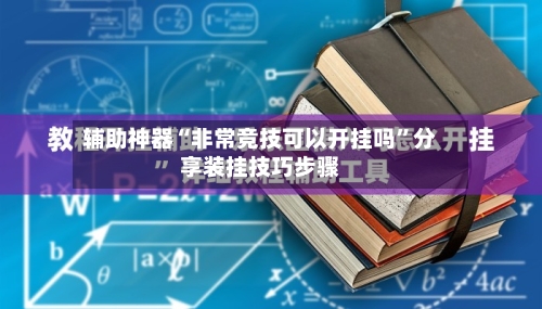 辅助神器“非常竞技可以开挂吗	”分享装挂技巧步骤-第2张图片