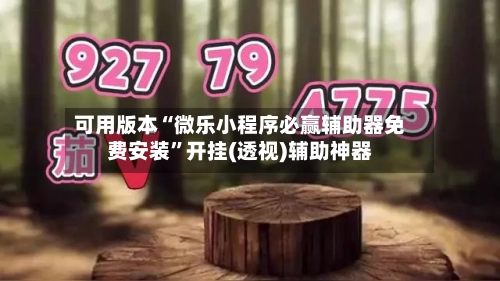 可用版本“微乐小程序必赢辅助器免费安装	”开挂(透视)辅助神器-第2张图片