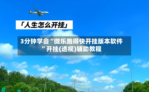 3分钟学会“微乐跑得快开挂版本软件”开挂(透视)辅助教程