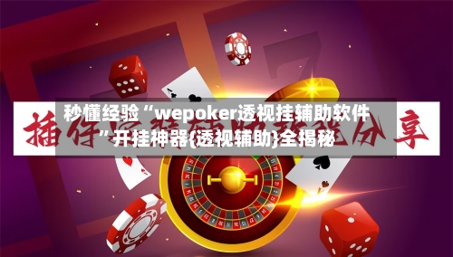 秒懂经验“wepoker透视挂辅助软件”开挂神器{透视辅助}全揭秘-第2张图片