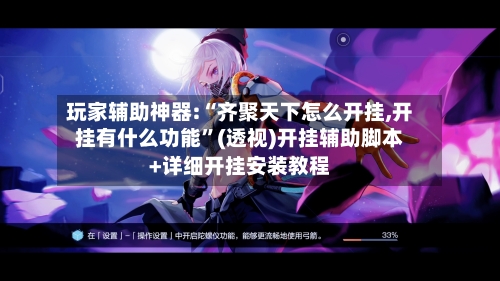 玩家辅助神器:“齐聚天下怎么开挂,开挂有什么功能”(透视)开挂辅助脚本+详细开挂安装教程-第2张图片
