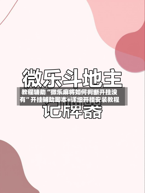 教程辅助“微乐麻将如何判断开挂没有	”开挂辅助脚本+详细开挂安装教程-第2张图片