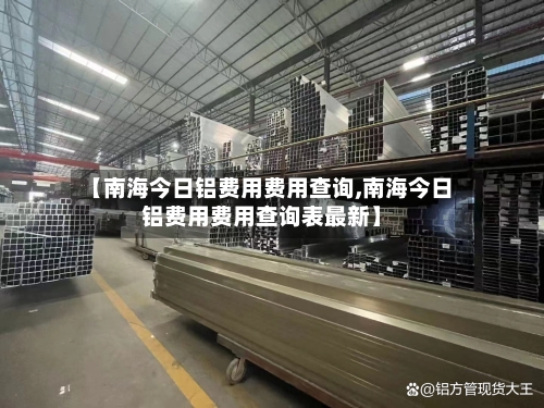 【南海今日铝费用费用查询,南海今日铝费用费用查询表最新】-第3张图片