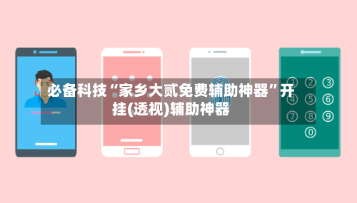 必备科技“家乡大贰免费辅助神器”开挂(透视)辅助神器-第3张图片
