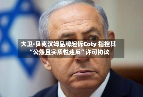 大卫·贝克汉姆品牌起诉Coty 指控其“公然且实质性违反”许可协议-第2张图片