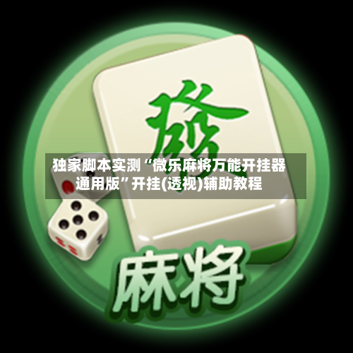 独家脚本实测“微乐麻将万能开挂器通用版	”开挂(透视)辅助教程-第2张图片