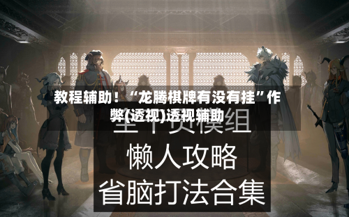 教程辅助！“龙腾棋牌有没有挂”作弊(透视)透视辅助