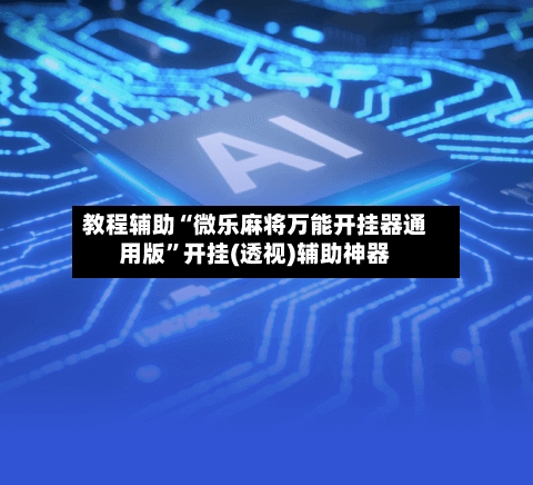 教程辅助“微乐麻将万能开挂器通用版	”开挂(透视)辅助神器-第2张图片