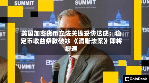 美国加密货币立法关键妥协达成：稳定币收益条款破冰 《清晰法案》即将提速-第2张图片