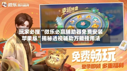 玩家必搜“微乐必赢辅助器免费安装苹果版”揭秘透视辅助万能挂用法