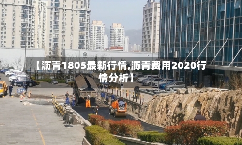 【沥青1805最新行情,沥青费用2020行情分析】
