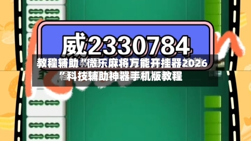 教程辅助“微乐麻将万能开挂器2026	”科技辅助神器手机版教程-第2张图片