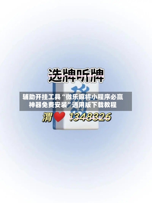 辅助开挂工具“微乐麻将小程序必赢神器免费安装”通用版下载教程
