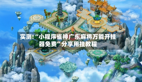 实测!“小程序雀神广东麻将万能开挂器免费	”分享用挂教程-第2张图片