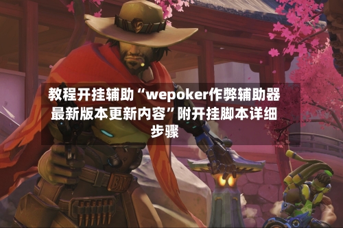 教程开挂辅助“wepoker作弊辅助器最新版本更新内容”附开挂脚本详细步骤-第3张图片