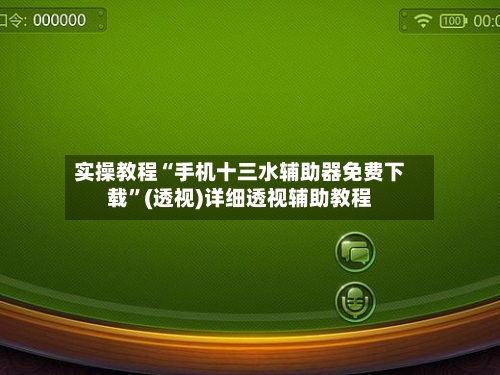 实操教程“手机十三水辅助器免费下载”(透视)详细透视辅助教程-第3张图片