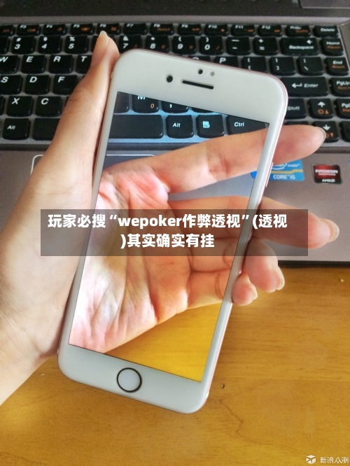 玩家必搜“wepoker作弊透视”(透视)其实确实有挂